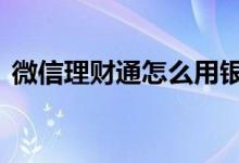 微信理财通怎么用银行卡 微信理财通怎么用