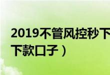 2019不管风控秒下款的口子（2019无视风控下款口子）