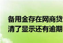 备用金存在网商贷逾期结清后使用 备用金结清了显示还有逾期