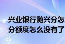 兴业银行随兴分怎么没有额度 兴业银行随兴分额度怎么没有了