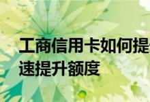 工商信用卡如何提升额度 工商信用卡如何快速提升额度