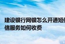 建设银行网银怎么开通短信通知 建设银行：网银渠道开通短信服务如何收费