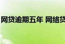 网贷逾期五年 网络贷款逾期5年是不是不用还