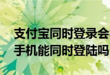支付宝同时登录会被迫下线吗 支付宝网页和手机能同时登陆吗