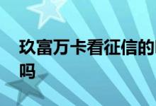 玖富万卡看征信的吗 谁知道玖富万卡上征信吗