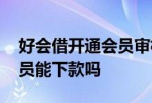 好会借开通会员审核需要多久 好会借开通会员能下款吗