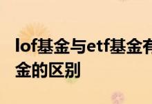lof基金与etf基金有什么区别 etf基金与lof基金的区别