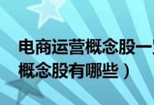 电商运营概念股一览（2022年电商运营龙头概念股有哪些）