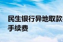 民生银行异地取款手续费 浦发银行异地取款手续费