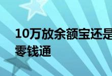 10万放余额宝还是零钱通 2万放余额宝还是零钱通