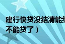 建行快贷没结清能继续申请吗（建行快贷结清不能贷了）