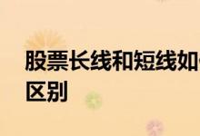 股票长线和短线如何选择 股票长线和短线的区别