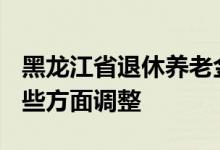 黑龙江省退休养老金调整方案2022怎么调 哪些方面调整 