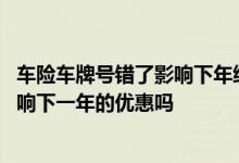 车险车牌号错了影响下年续保吗 车险车牌号输错更改后会影响下一年的优惠吗