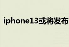 iphone13或将发布（新机预计多少钱一部）