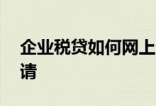 企业税贷如何网上申请 企业税贷如何网上申请
