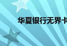 华夏银行无界卡 华夏银行怎么办卡