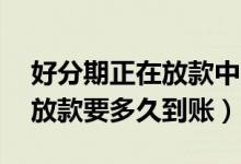 好分期正在放款中,多长时间能到账（好分期放款要多久到账）
