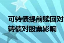 可转债提前赎回对股票有什么影响 提前赎回转债对股票影响