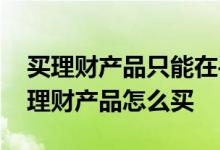 买理财产品只能在手机上操作吗 在手机上买理财产品怎么买