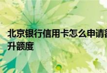 北京银行信用卡怎么申请额度高 北京银行信用卡应该怎么提升额度