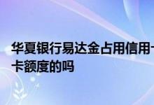 华夏银行易达金占用信用卡额度吗 华夏银行易达金占用信用卡额度的吗
