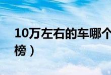 10万左右的车哪个好（性价比高的汽车排行榜）