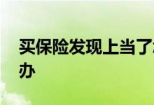 买保险发现上当了怎么办 买保险受骗了怎么办