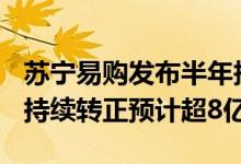 苏宁易购发布半年报业绩预告上半年EBITDA持续转正预计超8亿元