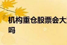 机构重仓股票会大涨吗 机构重仓股票会大涨吗