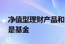 净值型理财产品和基金区别 净值型产品是不是基金