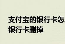 支付宝的银行卡怎么删掉 怎样把支付宝里的银行卡删掉