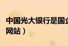 中国光大银行是国企还是私企（中国光大银行网站）