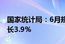 国家统计局：6月规模以上工业增加值同比增长3.9%