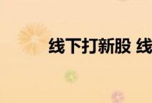 线下打新股 线下打新股规则门槛