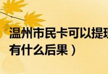 温州市民卡可以提现吗（温州银行信用卡提现有什么后果）