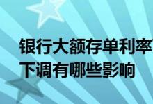 银行大额存单利率下调的原因 大额存单利率下调有哪些影响