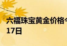 六福珠宝黄金价格今天多少一克 2022年07月17日