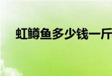 虹鳟鱼多少钱一斤（与三文鱼区别介绍）