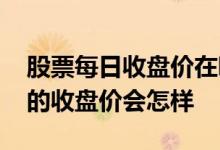 股票每日收盘价在哪里 股票收盘价回到昨天的收盘价会怎样