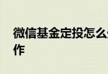 微信基金定投怎么处理 微信基金定投怎么操作
