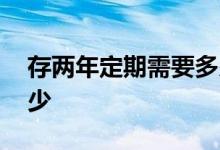 存两年定期需要多少利息 存两年定期利息多少