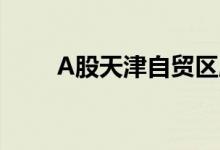 A股天津自贸区股票龙头有哪些（）