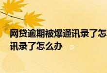 网贷逾期被爆通讯录了怎么办?可以起诉么 网贷逾期被爆通讯录了怎么办