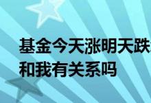 基金今天涨明天跌怎么挣钱 今天买基金跌了和我有关系吗