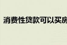消费性贷款可以买房吗 消费贷款可以买房吗