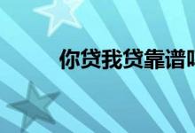 你贷我贷靠谱吗（你我贷安全吗）