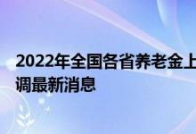 2022年全国各省养老金上调方案何时公布 2022年养老金上调最新消息 