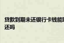 贷款到期未还银行卡钱能取出来吗 贷款本金还完利息可以不还吗