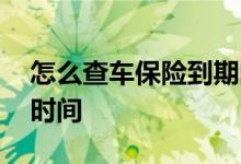 怎么查车保险到期的时间 怎么查车保险到期时间